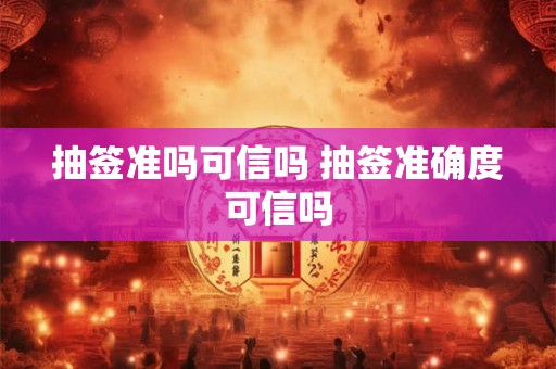 抽签准吗可信吗 抽签准确度可信吗
