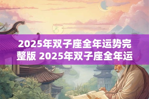 2025年双子座全年运势完整版 2025年双子座全年运势如何
