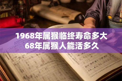 1968年属猴临终寿命多大 68年属猴人能活多久