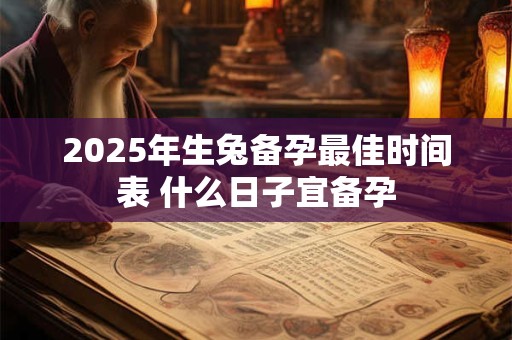 2025年生兔备孕最佳时间表 什么日子宜备孕
