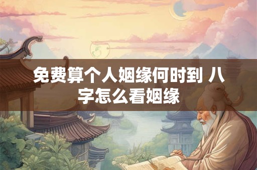 免费算个人姻缘何时到 八字怎么看姻缘