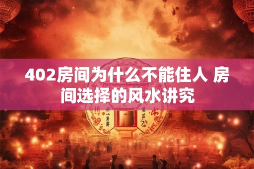 402房间为什么不能住人 房间选择的风水讲究