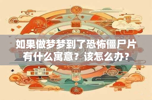 如果做梦梦到了恐怖僵尸片有什么寓意？该怎么办？