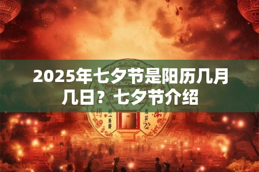 2025年七夕节是阳历几月几日？七夕节介绍