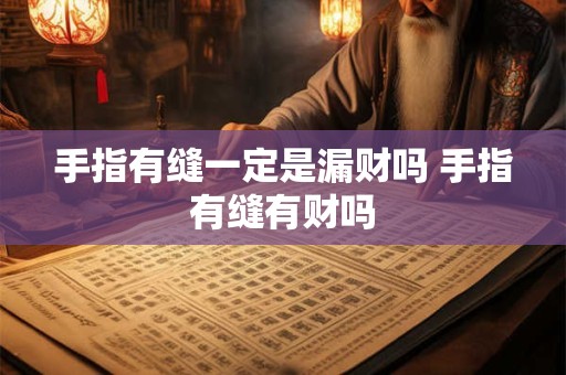 手指有缝一定是漏财吗 手指有缝有财吗