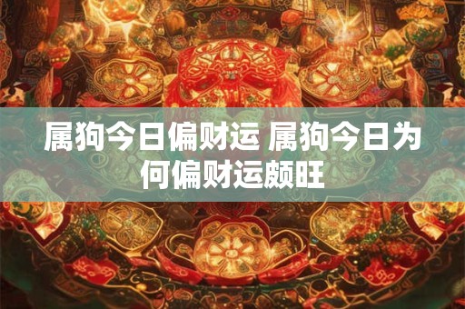 属狗今日偏财运 属狗今日为何偏财运颇旺