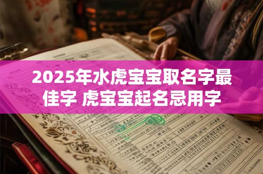 2025年水虎宝宝取名字最佳字 虎宝宝起名忌用字