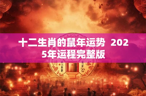 十二生肖的鼠年运势  2025年运程完整版
