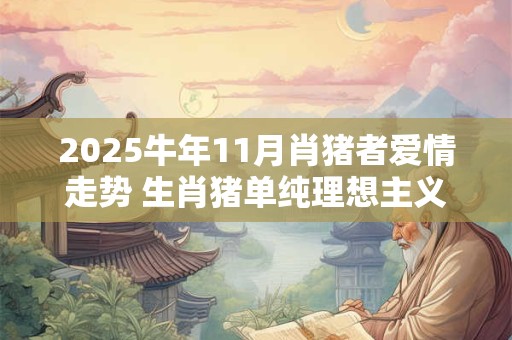 2025牛年11月肖猪者爱情走势 生肖猪单纯理想主义者
