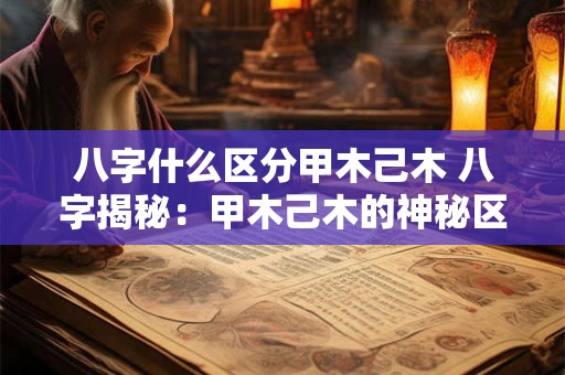八字什么区分甲木己木 八字揭秘：甲木己木的神秘区分