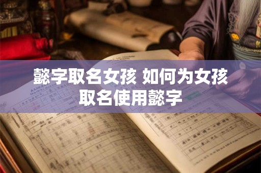 懿字取名女孩 如何为女孩取名使用懿字