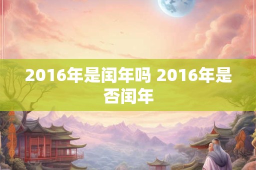 2016年是闰年吗 2016年是否闰年