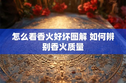 怎么看香火好坏图解 如何辨别香火质量