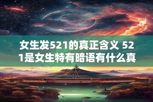 女生发521的真正含义 521是女生特有暗语有什么真正含义