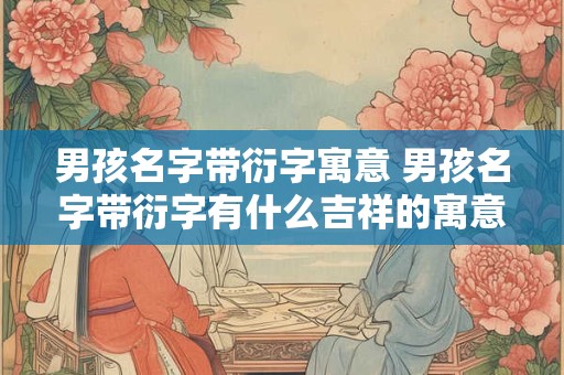 男孩名字带衍字寓意 男孩名字带衍字有什么吉祥的寓意