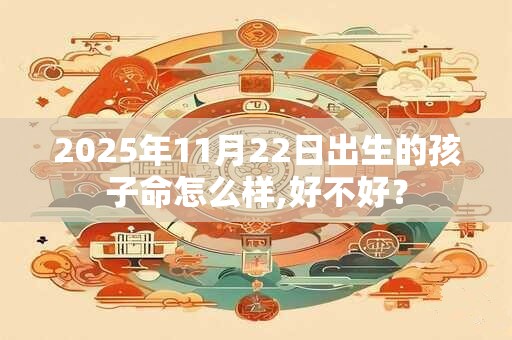2025年11月22日出生的孩子命怎么样,好不好？