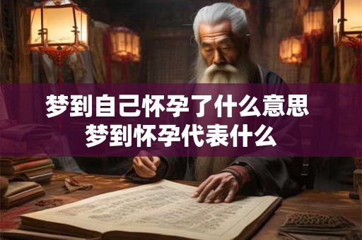 梦到自己怀孕了什么意思 梦到怀孕代表什么