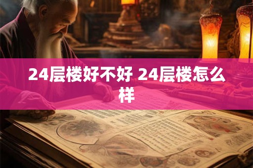 24层楼好不好 24层楼怎么样