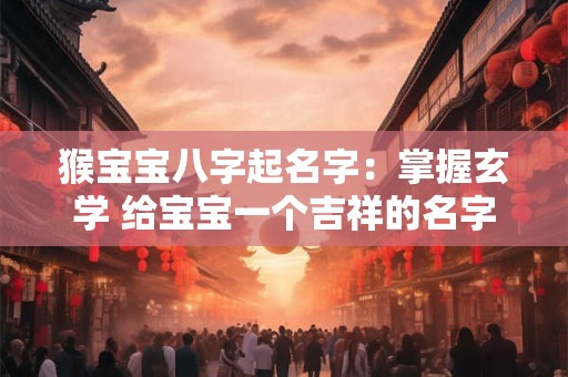 猴宝宝八字起名字：掌握玄学 给宝宝一个吉祥的名字