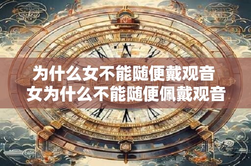 为什么女不能随便戴观音 女为什么不能随便佩戴观音