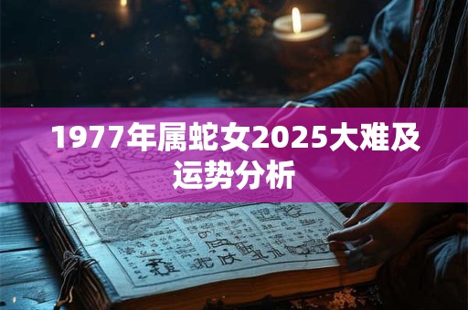 1977年属蛇女2025大难及运势分析