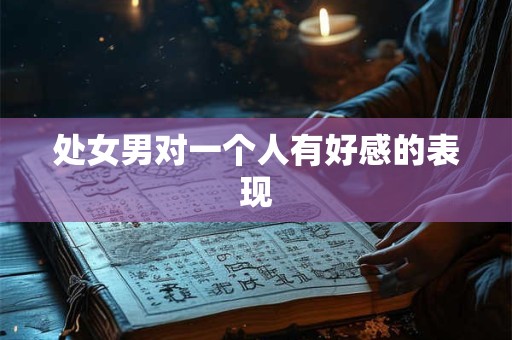 处女男对一个人有好感的表现