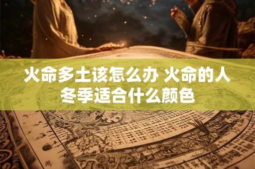 火命多土该怎么办 火命的人冬季适合什么颜色