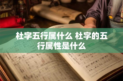 杜字五行属什么 杜字的五行属性是什么