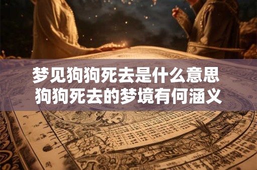 梦见狗狗死去是什么意思 狗狗死去的梦境有何涵义