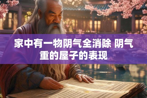 家中有一物阴气全消除 阴气重的屋子的表现