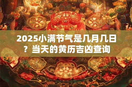 2025小满节气是几月几日？当天的黄历吉凶查询