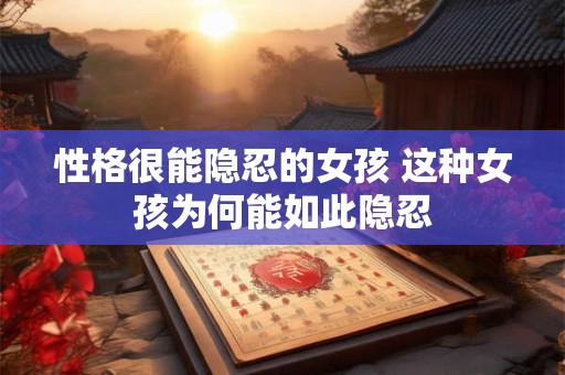 性格很能隐忍的女孩 这种女孩为何能如此隐忍