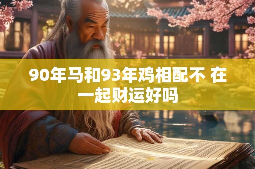 90年马和93年鸡相配不 在一起财运好吗