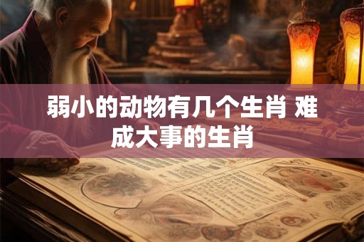 弱小的动物有几个生肖 难成大事的生肖