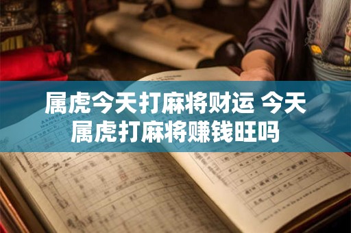 属虎今天打麻将财运 今天属虎打麻将赚钱旺吗