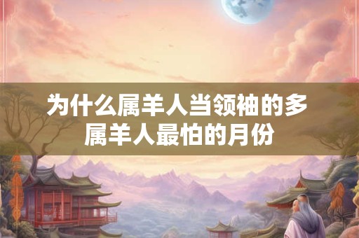 为什么属羊人当领袖的多 属羊人最怕的月份