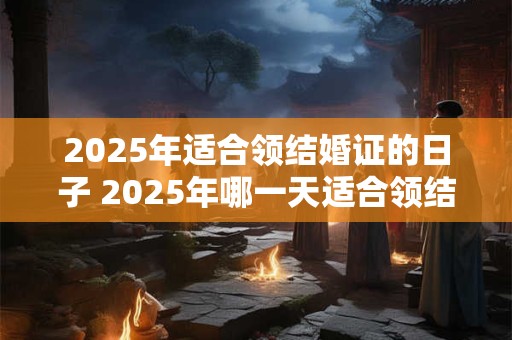 2026年适合领结婚证的日子 2026年哪一天适合领结婚证 2026年适合领结婚证的日子 2026年哪一天适合领结婚证