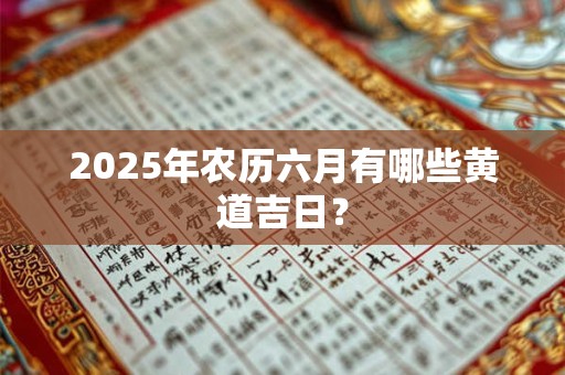 2025年农历六月有哪些黄道吉日？