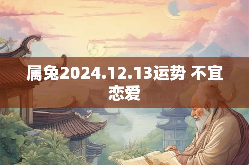 属兔2024.12.13运势 不宜恋爱