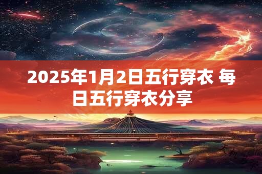 2025年1月2日五行穿衣 每日五行穿衣分享