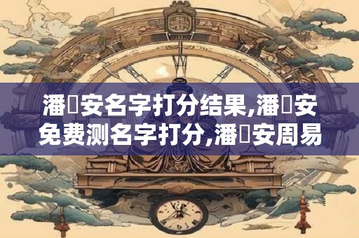 潘璟安名字打分结果,潘璟安免费测名字打分,潘璟安周易免费测名字打分