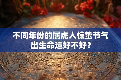 不同年份的属虎人惊蛰节气出生命运好不好？