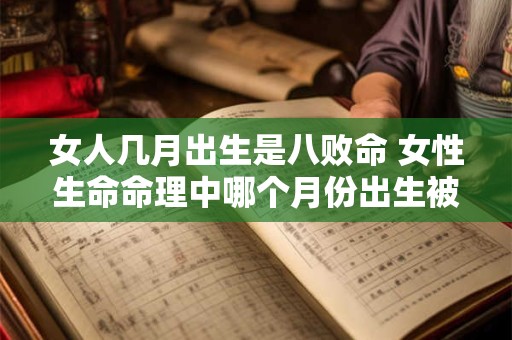 女人几月出生是八败命 女性生命命理中哪个月份出生被称为八败命