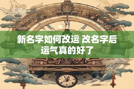 新名字如何改运 改名字后运气真的好了