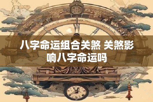 八字命运组合关煞 关煞影响八字命运吗