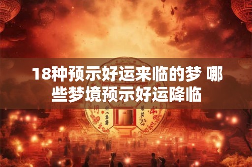 18种预示好运来临的梦 哪些梦境预示好运降临