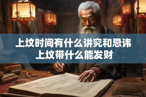 上坟时间有什么讲究和忌讳 上坟带什么能发财