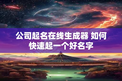 公司起名在线生成器 如何快速起一个好名字