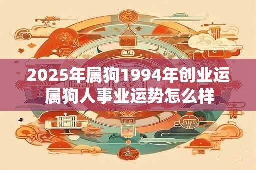 2026年属狗1994年创业运 属狗人事业运势怎么样