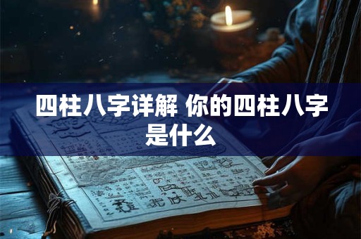 四柱八字详解 你的四柱八字是什么